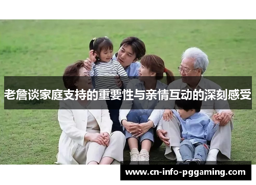 老詹谈家庭支持的重要性与亲情互动的深刻感受 老詹谈家庭支持的重要性与亲情互动的深刻感受