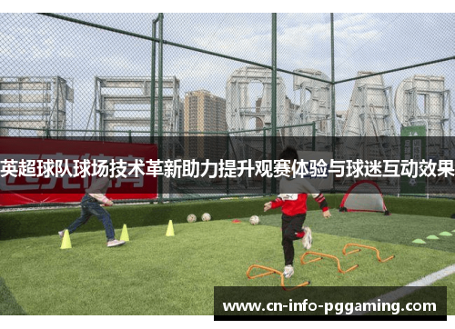 英超球队球场技术革新助力提升观赛体验与球迷互动效果 英超球队球场技术革新助力提升观赛体验与球迷互动效果