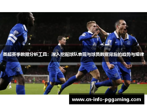 英超赛季数据分析工具:深入挖掘球队表现与球员数据背后的趋势与规律 英超赛季数据分析工具:深入挖掘球队表现与球员数据背后的趋势与规律