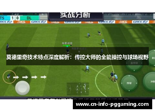 莫德里奇技术特点深度解析：传控大师的全能操控与球场视野