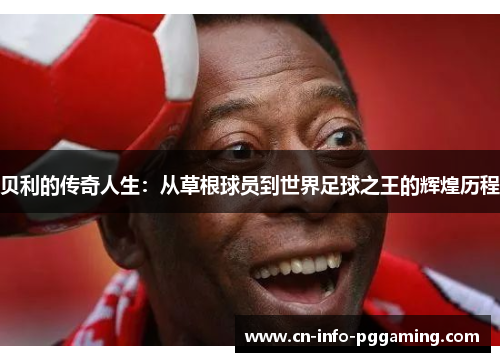 贝利的传奇人生：从草根球员到世界足球之王的辉煌历程
