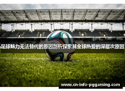 足球魅力无法替代的原因剖析探索其全球热爱的深层次原因 足球魅力无法替代的原因剖析探索其全球热爱的深层次原因