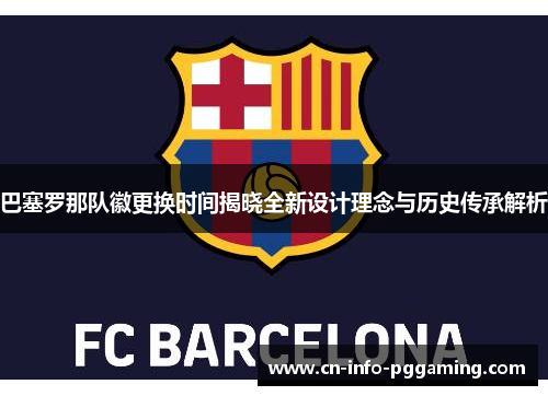 巴塞罗那队徽更换时间揭晓全新设计理念与历史传承解析 巴塞罗那队徽更换时间揭晓全新设计理念与历史传承解析