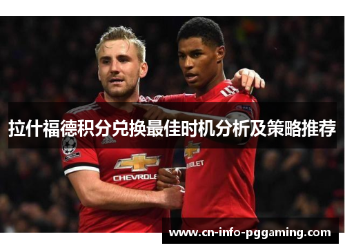 拉什福德积分兑换最佳时机分析及策略推荐 拉什福德积分兑换最佳时机分析及策略推荐