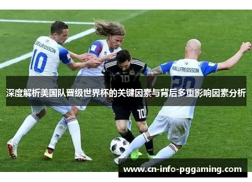 深度解析美国队晋级世界杯的关键因素与背后多重影响因素分析 深度解析美国队晋级世界杯的关键因素与背后多重影响因素分析