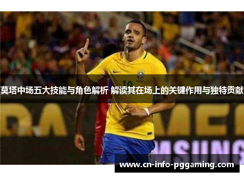 莫塔中场五大技能与角色解析 解读其在场上的关键作用与独特贡献 莫塔中场五大技能与角色解析 解读其在场上的关键作用与独特贡献