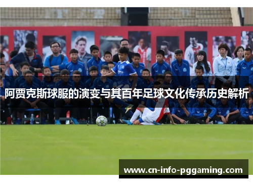 阿贾克斯球服的演变与其百年足球文化传承历史解析