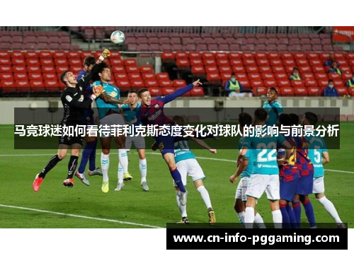 马竞球迷如何看待菲利克斯态度变化对球队的影响与前景分析