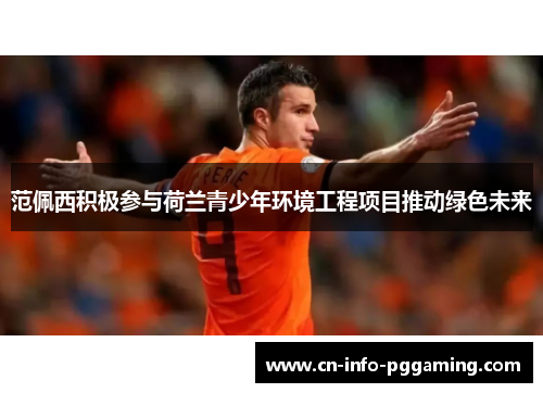 范佩西积极参与荷兰青少年环境工程项目推动绿色未来