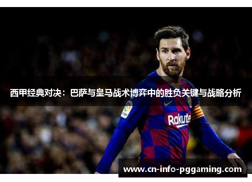 西甲经典对决：巴萨与皇马战术博弈中的胜负关键与战略分析