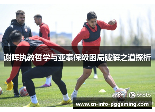 谢晖执教哲学与亚泰保级困局破解之道探析