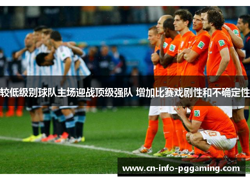 较低级别球队主场迎战顶级强队 增加比赛戏剧性和不确定性