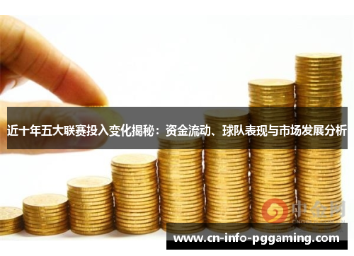 近十年五大联赛投入变化揭秘：资金流动、球队表现与市场发展分析