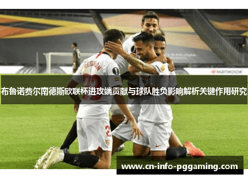 布鲁诺费尔南德斯欧联杯进攻端贡献与球队胜负影响解析关键作用研究 布鲁诺费尔南德斯欧联杯进攻端贡献与球队胜负影响解析关键作用研究