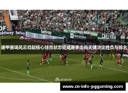 德甲赛场风云将起核心球员状态或成赛季走向关键决定胜负与排名 德甲赛场风云将起核心球员状态或成赛季走向关键决定胜负与排名