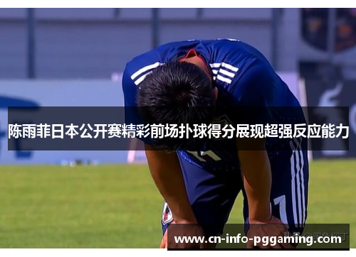 陈雨菲日本公开赛精彩前场扑球得分展现超强反应能力 陈雨菲日本公开赛精彩前场扑球得分展现超强反应能力