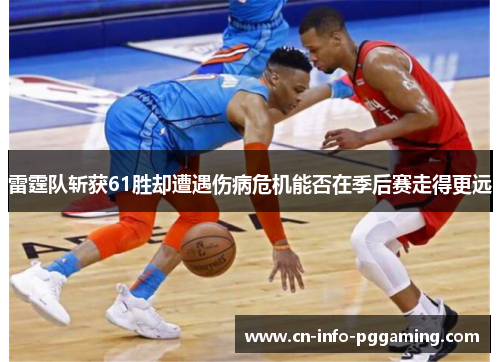 雷霆队斩获61胜却遭遇伤病危机能否在季后赛走得更远 雷霆队斩获61胜却遭遇伤病危机能否在季后赛走得更远