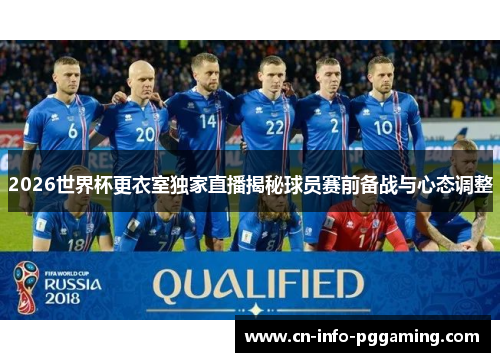 2026世界杯更衣室独家直播揭秘球员赛前备战与心态调整