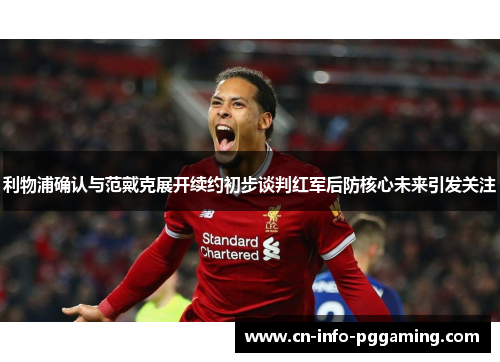 利物浦确认与范戴克展开续约初步谈判红军后防核心未来引发关注 利物浦确认与范戴克展开续约初步谈判红军后防核心未来引发关注