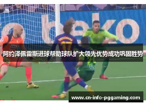 阿约泽佩雷斯进球帮助球队扩大领先优势成功巩固胜势